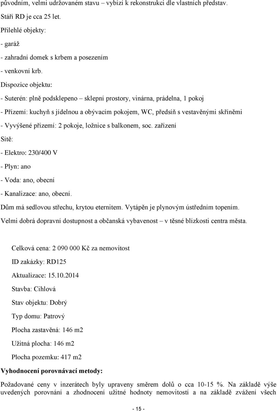 pokoje, ložnice s balkonem, soc. zařízení Sítě: - Elektro: 230/400 V - Plyn: ano - Voda: ano, obecní - Kanalizace: ano, obecní. Dům má sedlovou střechu, krytou eternitem.