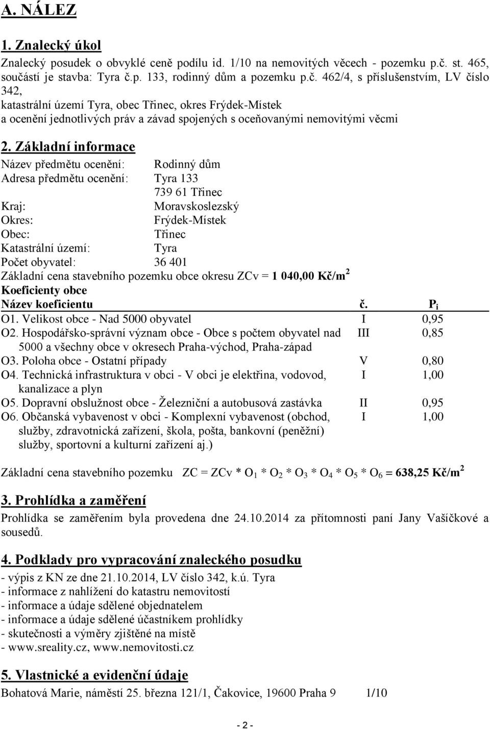 Základní informace Název předmětu ocenění: Rodinný dům Adresa předmětu ocenění: Tyra 133 739 61 Třinec Kraj: Moravskoslezský Okres: Frýdek-Místek Obec: Třinec Katastrální území: Tyra Počet obyvatel: