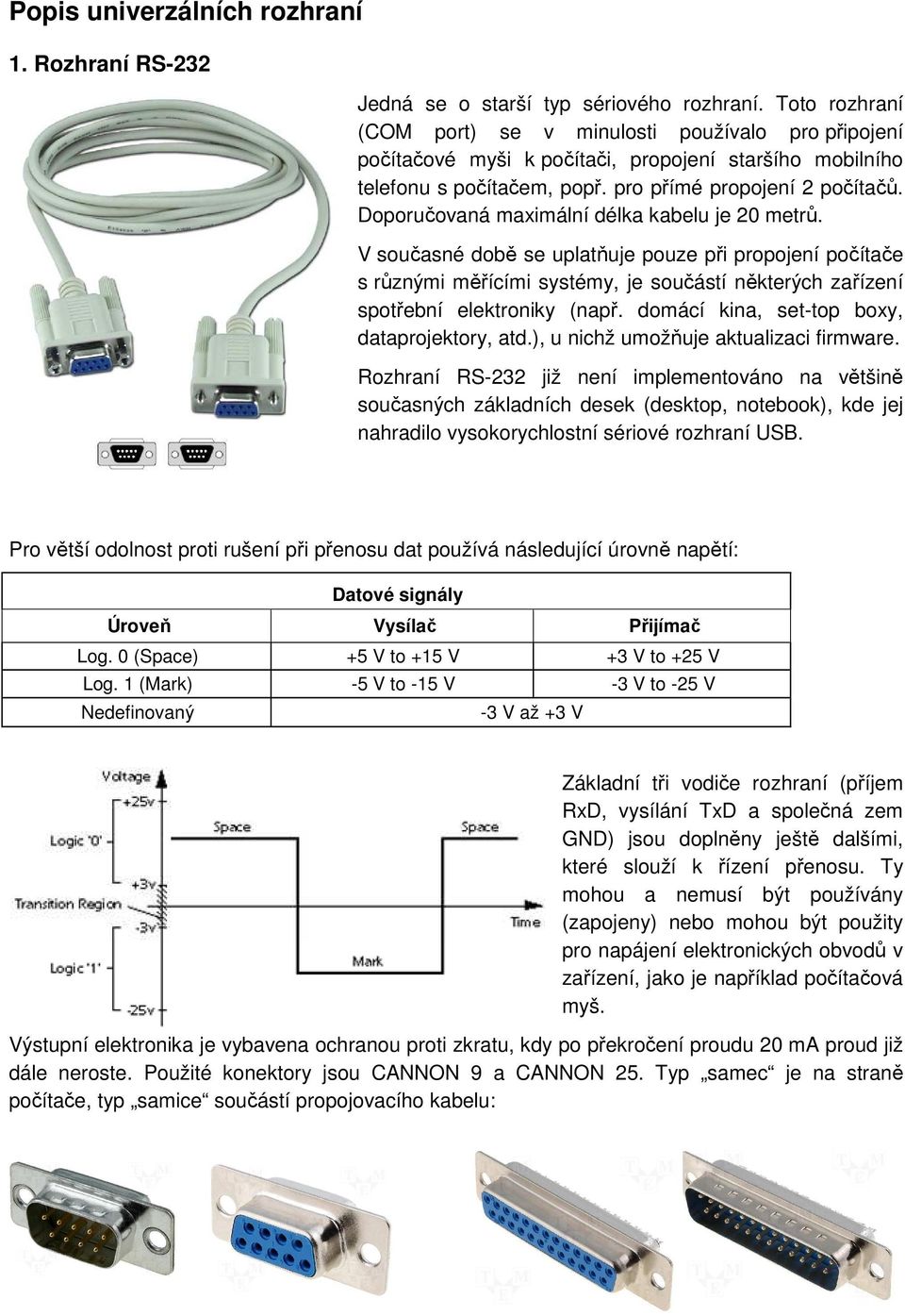 Doporučovaná maximální délka kabelu je 20 metrů. V současné době se uplatňuje pouze při propojení počítače s různými měřícími systémy, je součástí některých zařízení spotřební elektroniky (např.