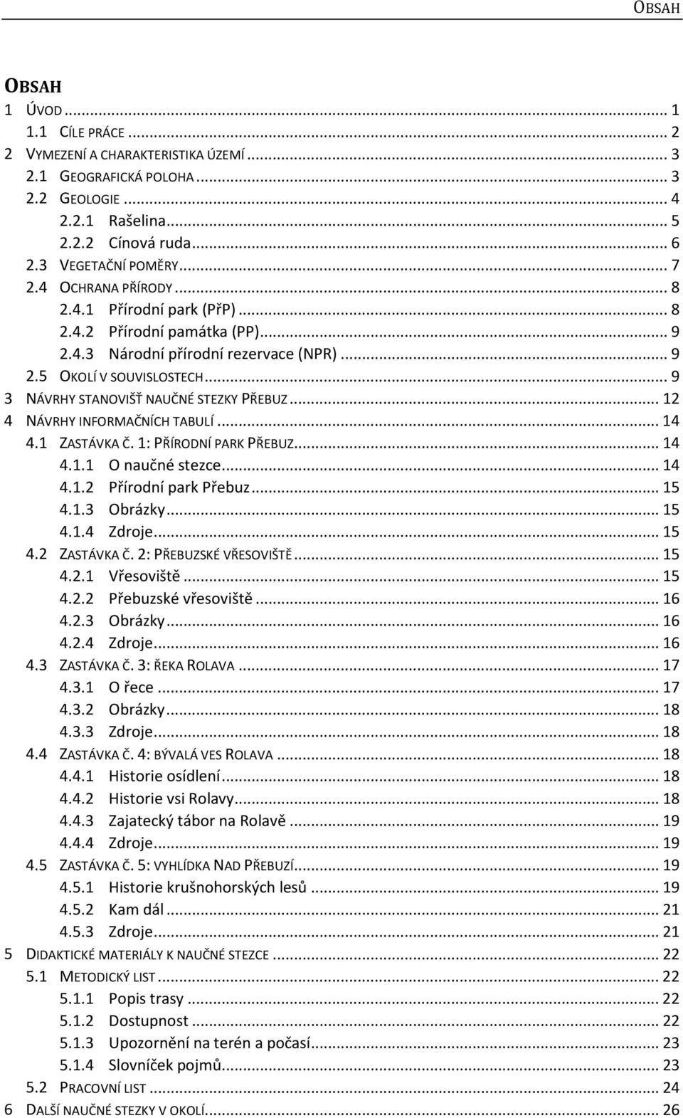 .. 12 4 NÁVRHY INFORMAČNÍCH TABULÍ... 14 4.1 ZASTÁVKA Č. 1: PŘÍRODNÍ PARK PŘEBUZ... 14 4.1.1 O naučné stezce... 14 4.1.2 Přírodní park Přebuz... 15 4.1.3 Obrázky... 15 4.1.4 Zdroje... 15 4.2 ZASTÁVKA Č.