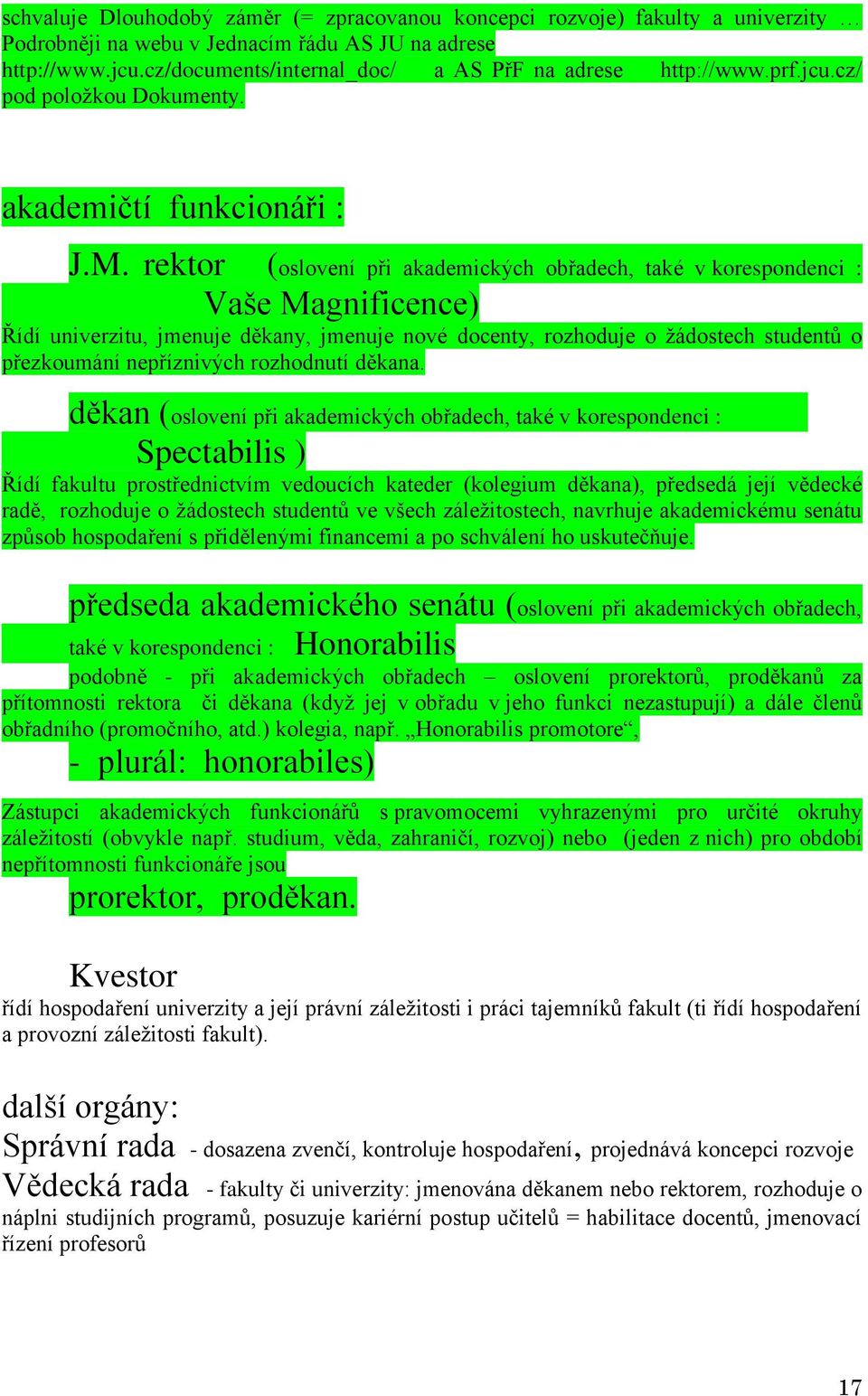 rektor (oslovení při akademických obřadech, také v korespondenci : Vaše Magnificence) Řídí univerzitu, jmenuje děkany, jmenuje nové docenty, rozhoduje o žádostech studentů o přezkoumání nepříznivých