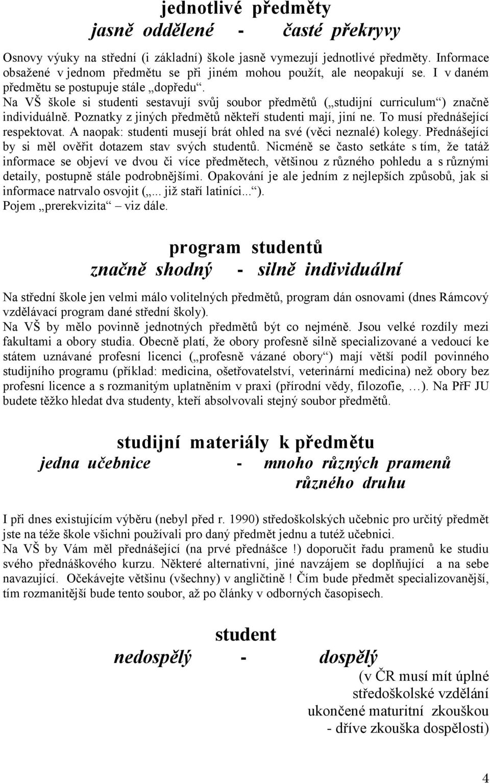 Na VŠ škole si studenti sestavují svůj soubor předmětů ( studijní curriculum ) značně individuálně. Poznatky z jiných předmětů někteří studenti mají, jiní ne. To musí přednášející respektovat.