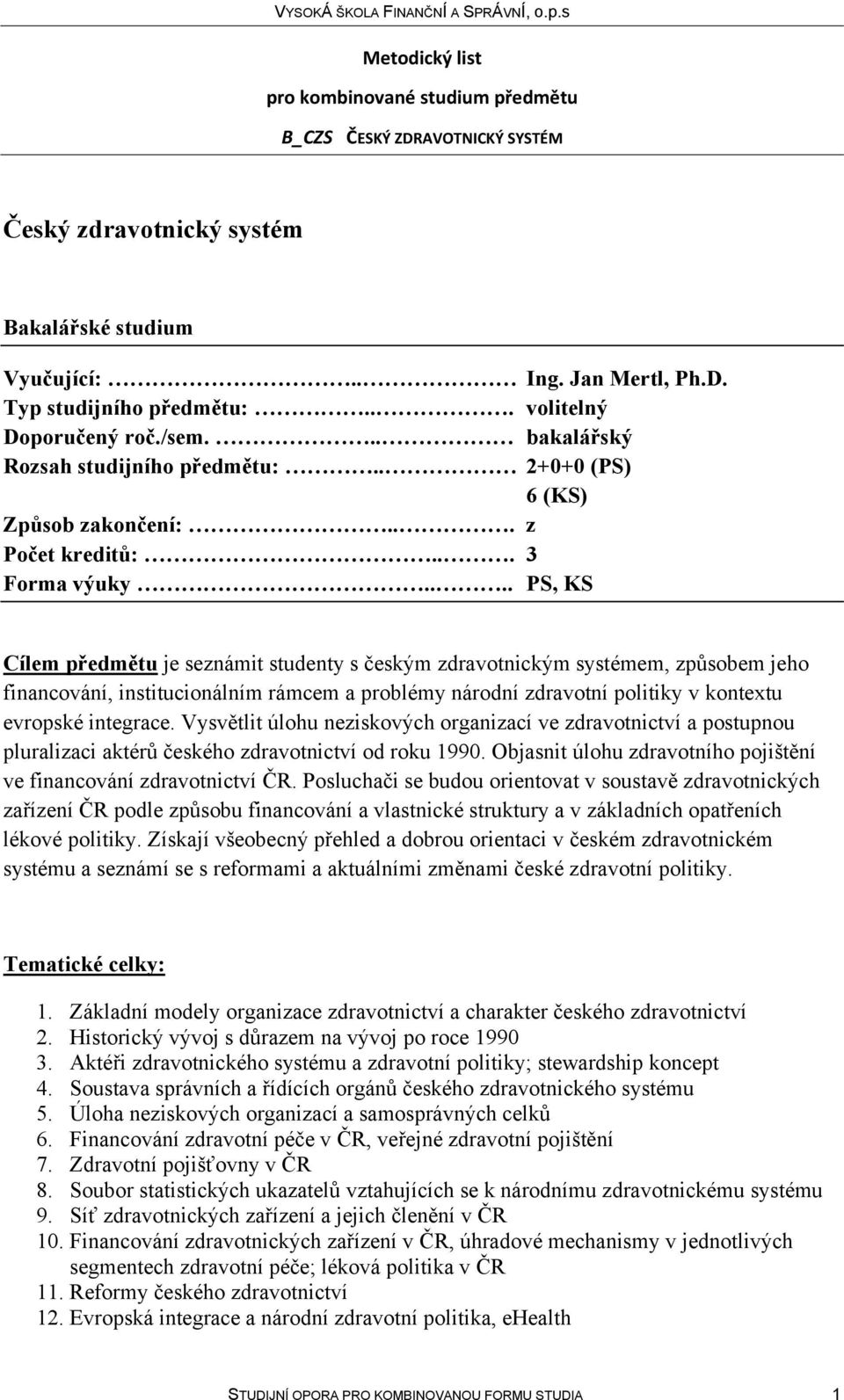 ... PS, KS Cílem předmětu je seznámit studenty s českým zdravotnickým systémem, způsobem jeho financování, institucionálním rámcem a problémy národní zdravotní politiky v kontextu evropské integrace.