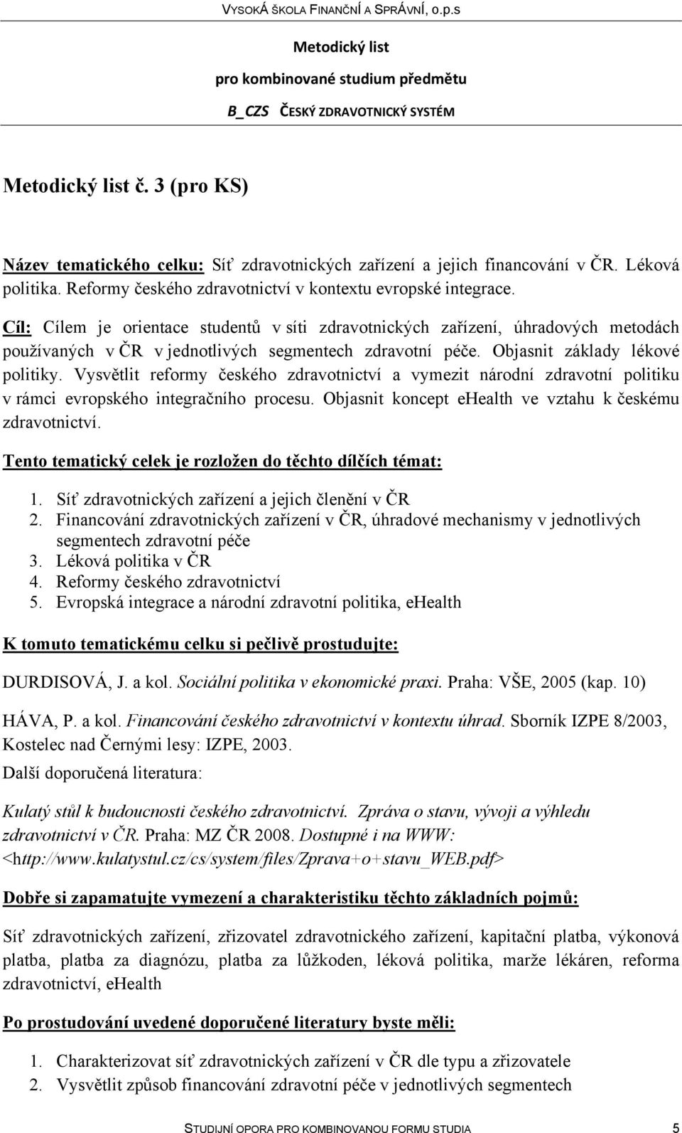 Vysvětlit reformy českého zdravotnictví a vymezit národní zdravotní politiku v rámci evropského integračního procesu. Objasnit koncept ehealth ve vztahu k českému zdravotnictví.