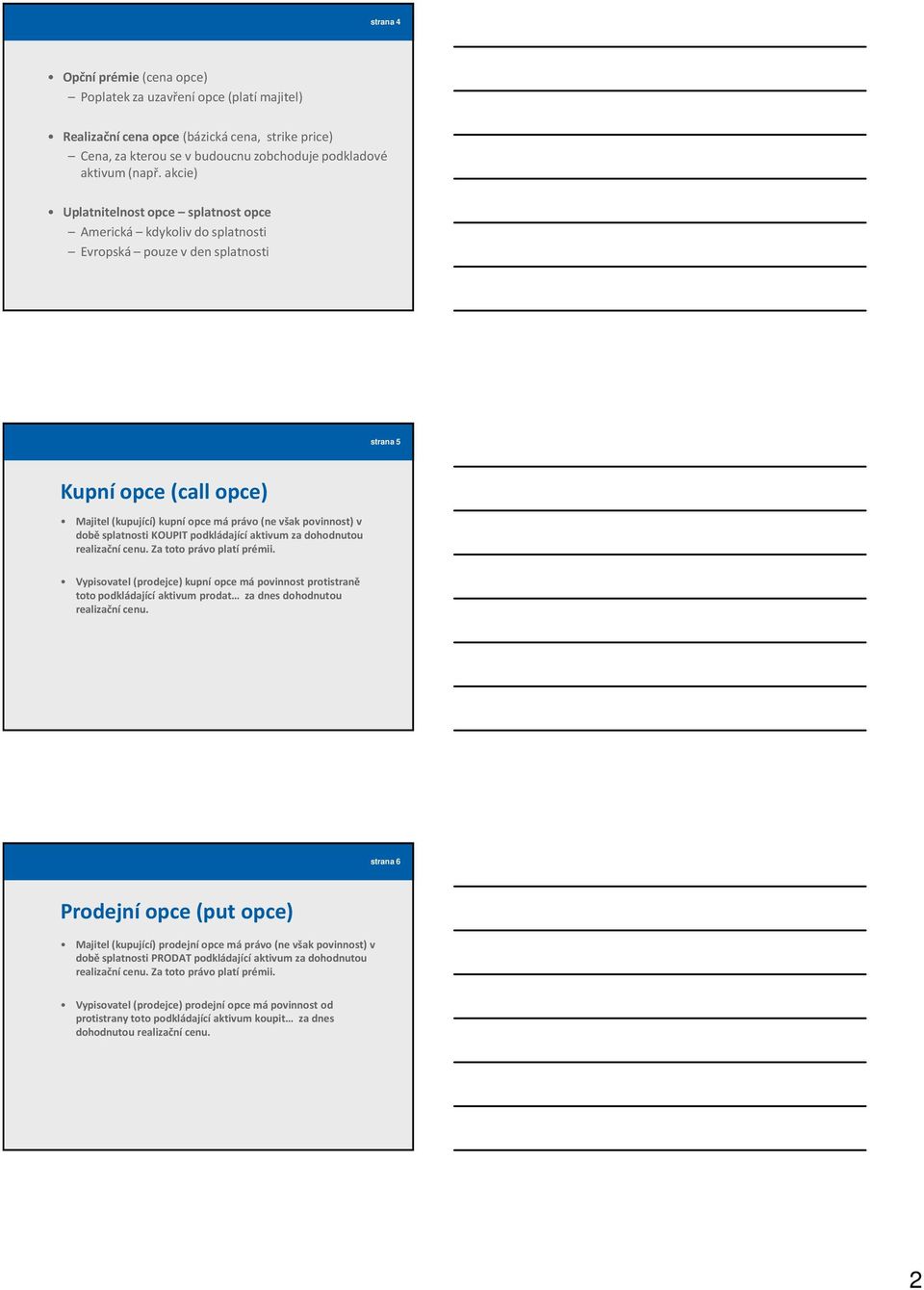 akcie) Uplatnitelnost splatnost Americká kdykoliv do splatnosti Evropská pouze v den splatnosti strana 5 Kupní (call ) Majitel (kupující) kupní má právo (ne však povinnost) v době splatnosti KOUPIT