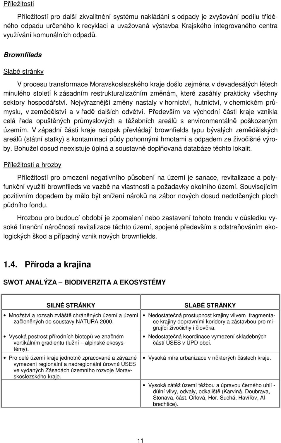 Brownfileds Slabé stránky V procesu transformace Moravskoslezského kraje došlo zejména v devadesátých létech minulého století k zásadním restrukturalizačním změnám, které zasáhly prakticky všechny