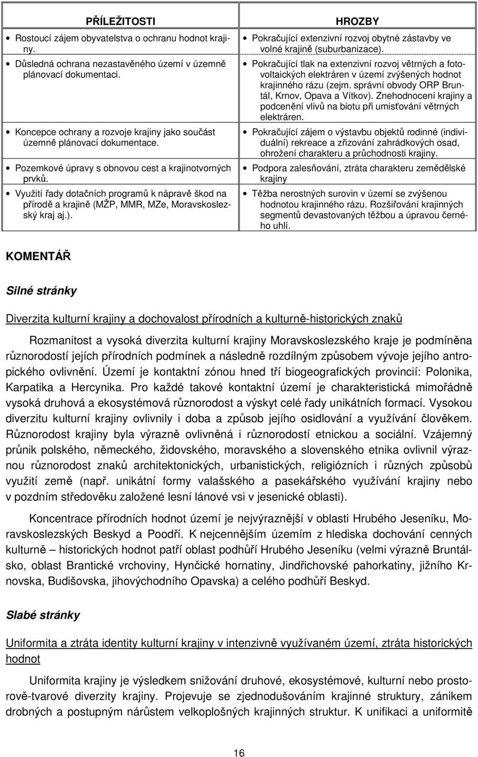 Využití řady dotačních programů k nápravě škod na přírodě a krajině (MŽP, MMR, MZe, Moravskoslezský kraj aj.). HROZBY Pokračující extenzivní rozvoj obytné zástavby ve volné krajině (suburbanizace).