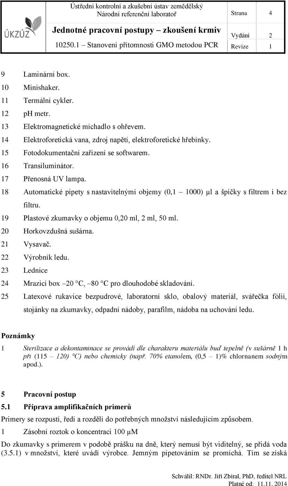 18 Automatické pipety s nastavitelnými objemy (0,1 1000) µl a špičky s filtrem i bez filtru. 19 Plastové zkumavky o objemu 0,20 ml, 2 ml, 50 ml. 20 Horkovzdušná sušárna. 21 Vysavač. 22 Výrobník ledu.