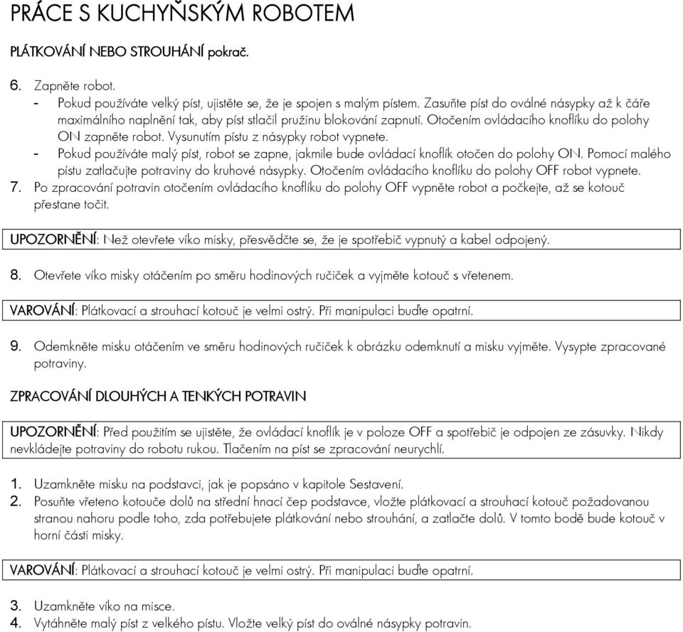 Vysunutím pístu z násypky robot vypnete. - Pokud používáte malý píst, robot se zapne, jakmile bude ovládací knoflík otočen do polohy ON. Pomocí malého pístu zatlačujte potraviny do kruhové násypky.