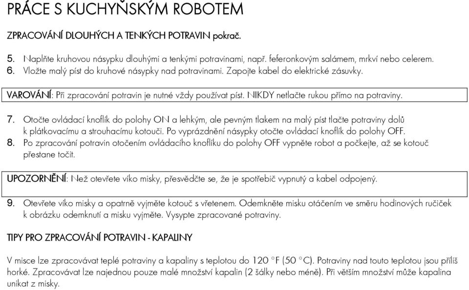 Otočte ovládací knoflík do polohy ON a lehkým, ale pevným tlakem na malý píst tlačte potraviny dolů k plátkovacímu a strouhacímu kotouči. Po vyprázdnění násypky otočte ovládací knoflík do polohy OFF.