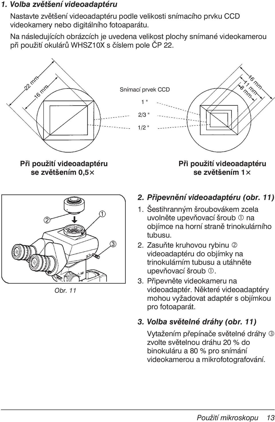 22 mm 16 mm Snímací prvek CCD 1 " 2/3 " 1/2 " 16 mm 11 mm 8mm Při použití videoadaptéru se zvětšením 0,5 Při použití videoadaptéru se zvětšením 1 Obr. 11 2. Připevnění videoadaptéru (obr. 11) 1.