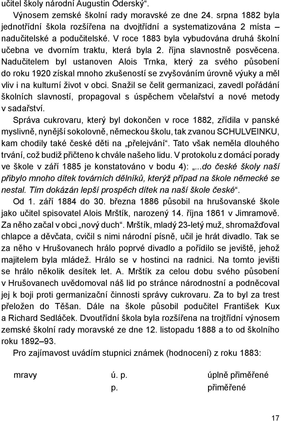 Nadem byl ustanoven Alois Trnka, který za svého působení do roku 1920 získal mnoho zkušeností se zvyšováním úrovně výuky a měl vliv i na kulturní život v obci.