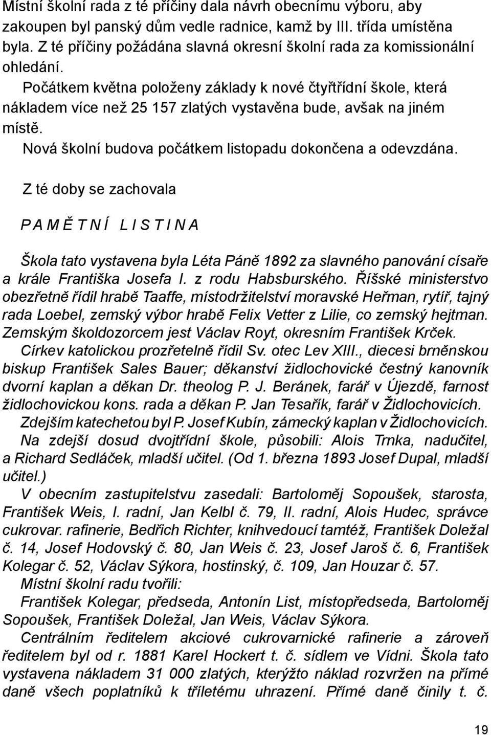 Počátkem května položeny základy k nové čtyřtřídní škole, která nákladem více než 25 157 zlatých vystavěna bude, avšak na jiném místě. Nová školní budova počátkem listopadu dokončena a odevzdána.