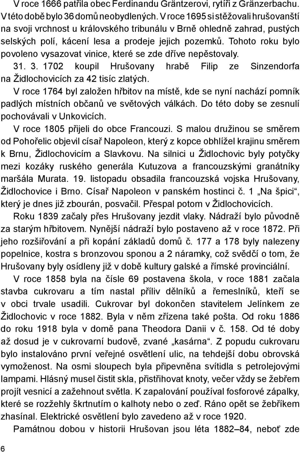 Tohoto roku bylo povoleno vysazovat vinice, které se zde dříve nepěstovaly. 31. 3. 1702 koupil Hrušovany hrabě Filip ze Sinzendorfa na Židlochovicích za 42 tisíc zlatých.