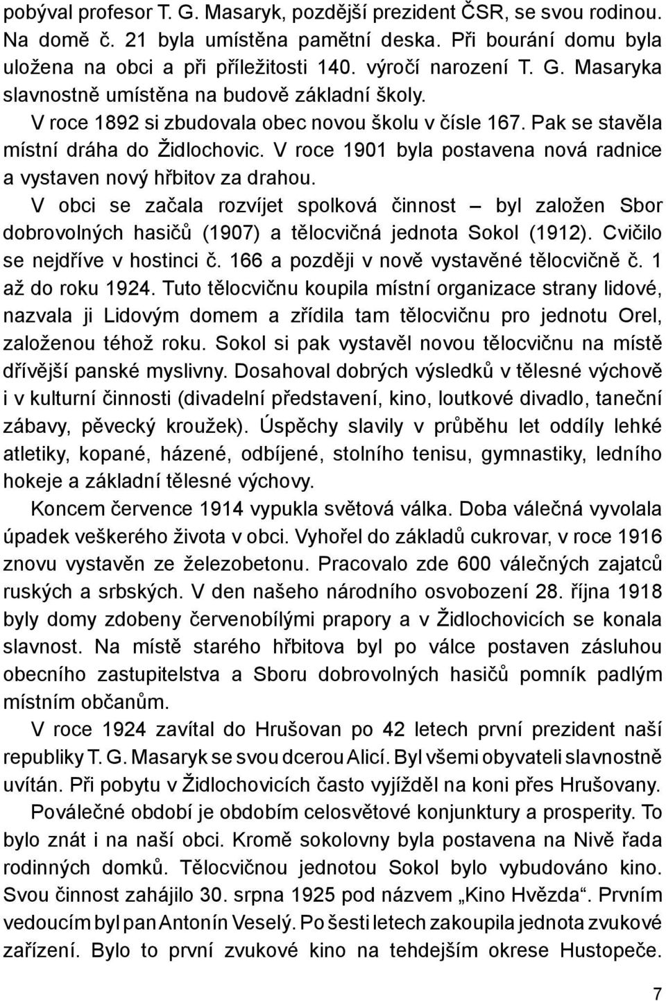 V obci se začala rozvíjet spolková činnost byl založen Sbor dobrovolných hasičů (1907) a tělocvičná jednota Sokol (1912). Cvičilo se nejdříve v hostinci č. 166 a později v nově vystavěné tělocvičně č.