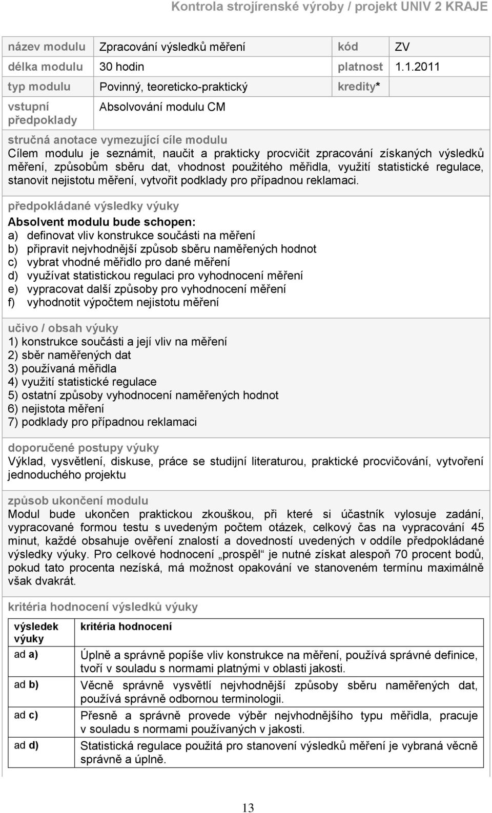 zpracování získaných výsledků měření, způsobům sběru dat, vhodnost použitého měřidla, využití statistické regulace, stanovit nejistotu měření, vytvořit podklady pro případnou reklamaci.