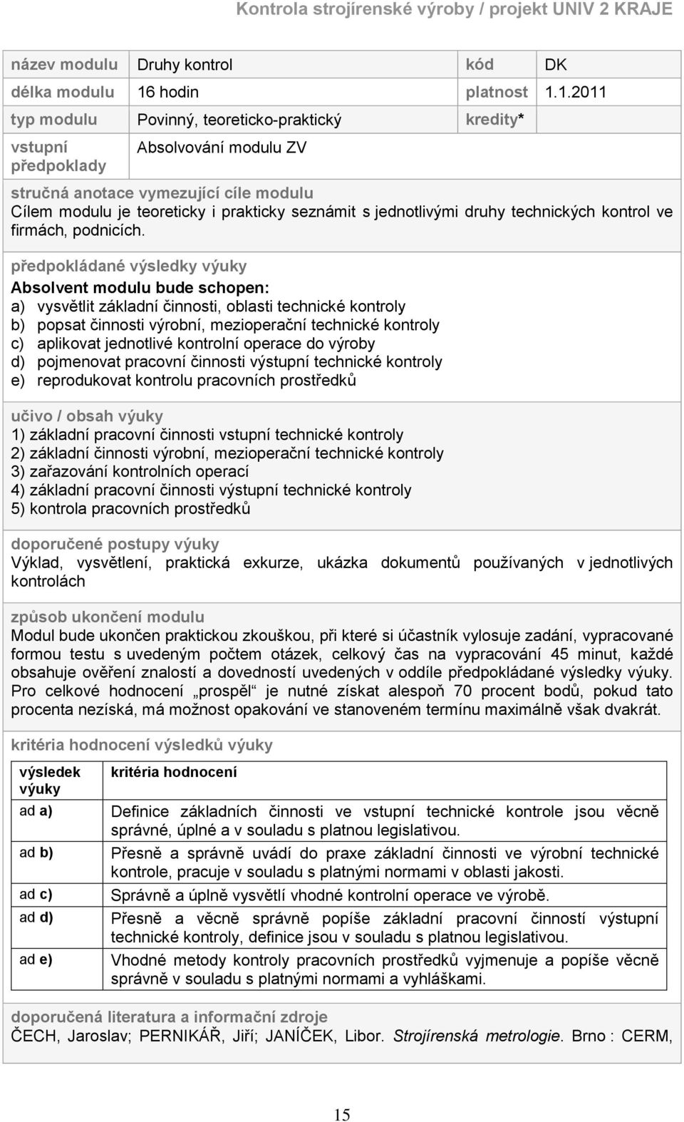 1.2011 typ modulu Povinný, teoreticko-praktický kredity* vstupní předpoklady Absolvování modulu ZV stručná anotace vymezující cíle modulu Cílem modulu je teoreticky i prakticky seznámit s