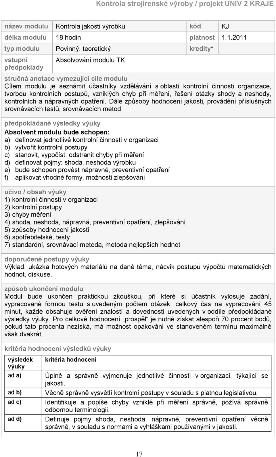 1.2011 typ modulu Povinný, teoretický kredity* vstupní předpoklady Absolvování modulu TK stručná anotace vymezující cíle modulu Cílem modulu je seznámit účastníky vzdělávání s oblastí kontrolní