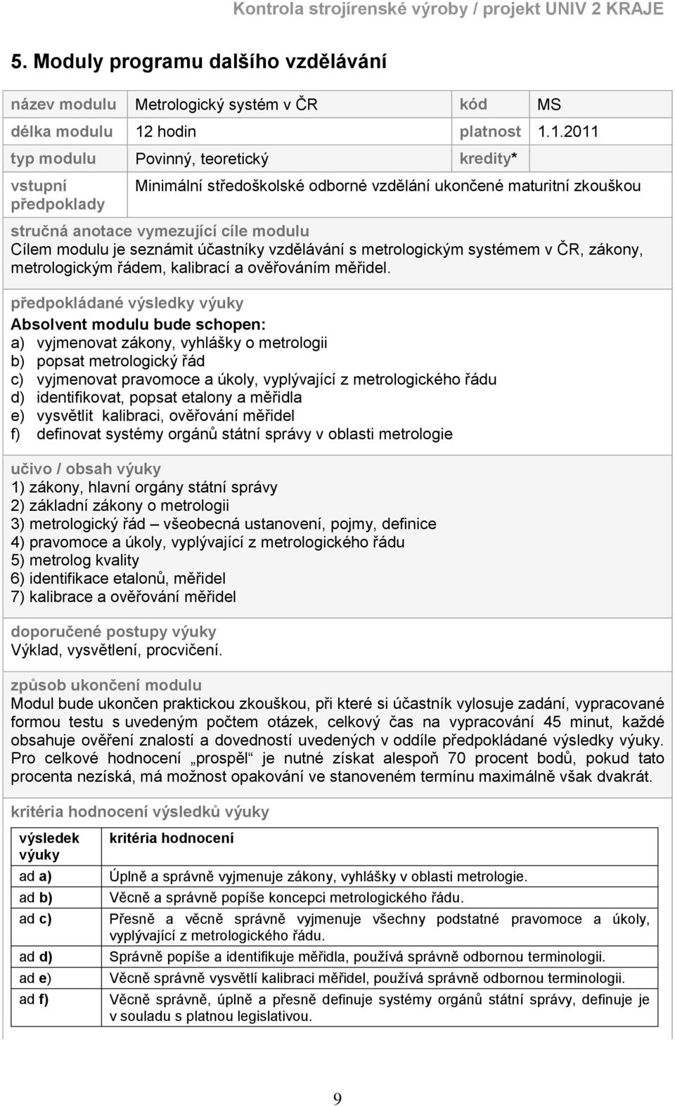 1.2011 typ modulu Povinný, teoretický kredity* vstupní předpoklady Minimální středoškolské odborné vzdělání ukončené maturitní zkouškou stručná anotace vymezující cíle modulu Cílem modulu je seznámit