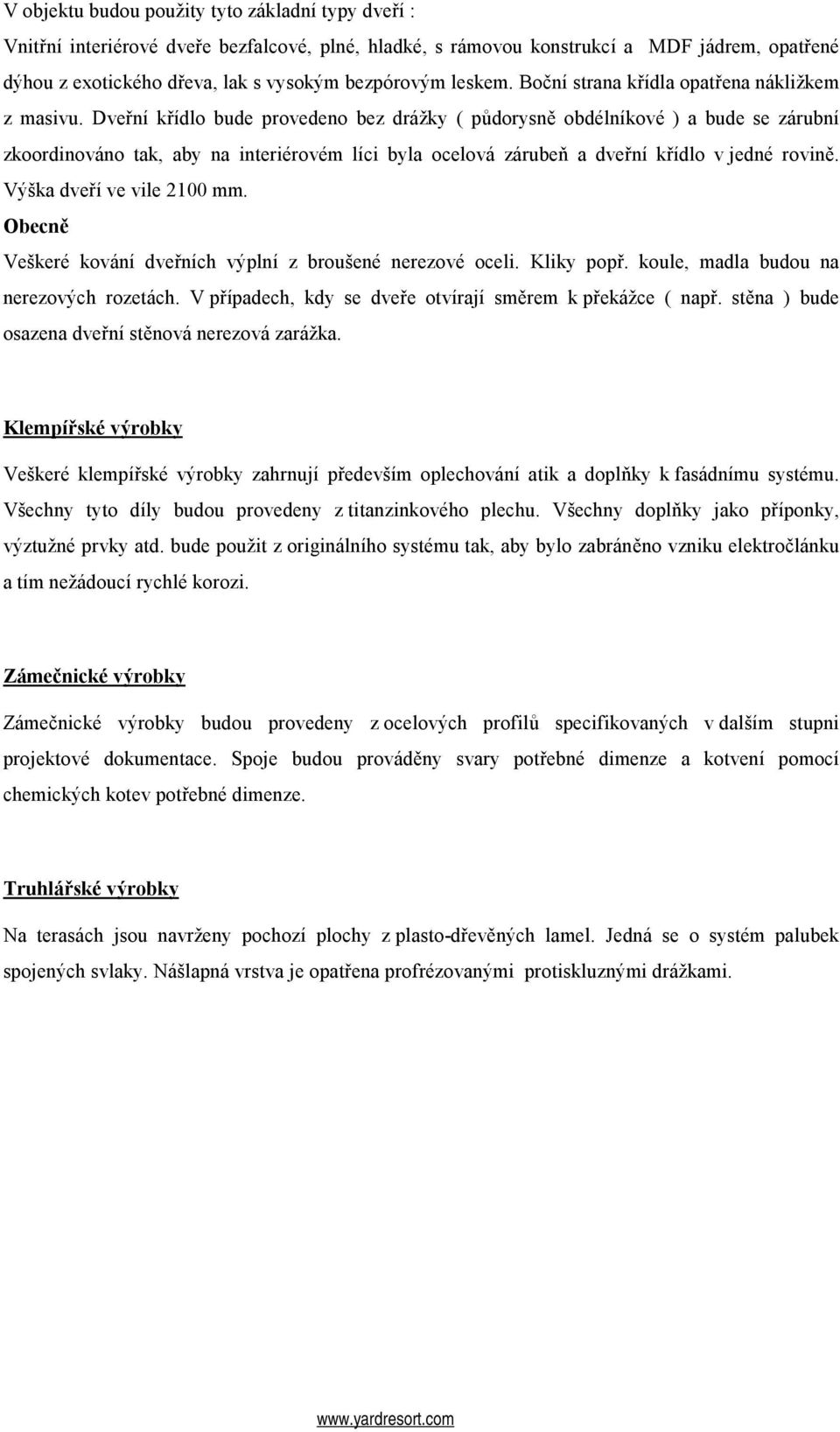 Dveřní křídlo bude provedeno bez drážky ( půdorysně obdélníkové ) a bude se zárubní zkoordinováno tak, aby na interiérovém líci byla ocelová zárubeň a dveřní křídlo v jedné rovině.