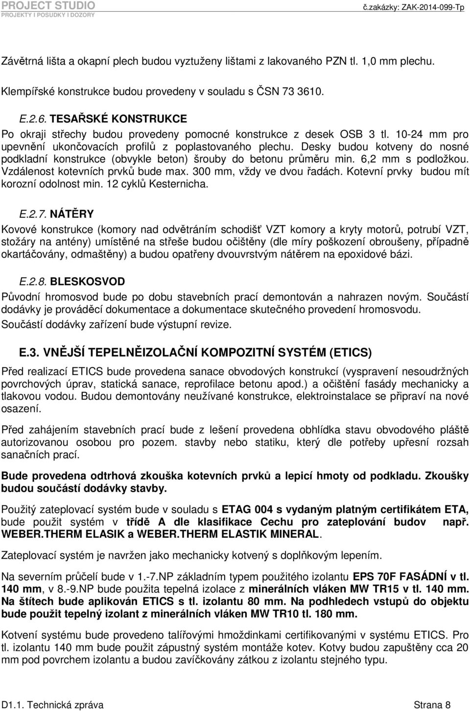 Desky budou kotveny do nosné podkladní konstrukce (obvykle beton) šrouby do betonu průměru min. 6,2 mm s podložkou. Vzdálenost kotevních prvků bude max. 300 mm, vždy ve dvou řadách.