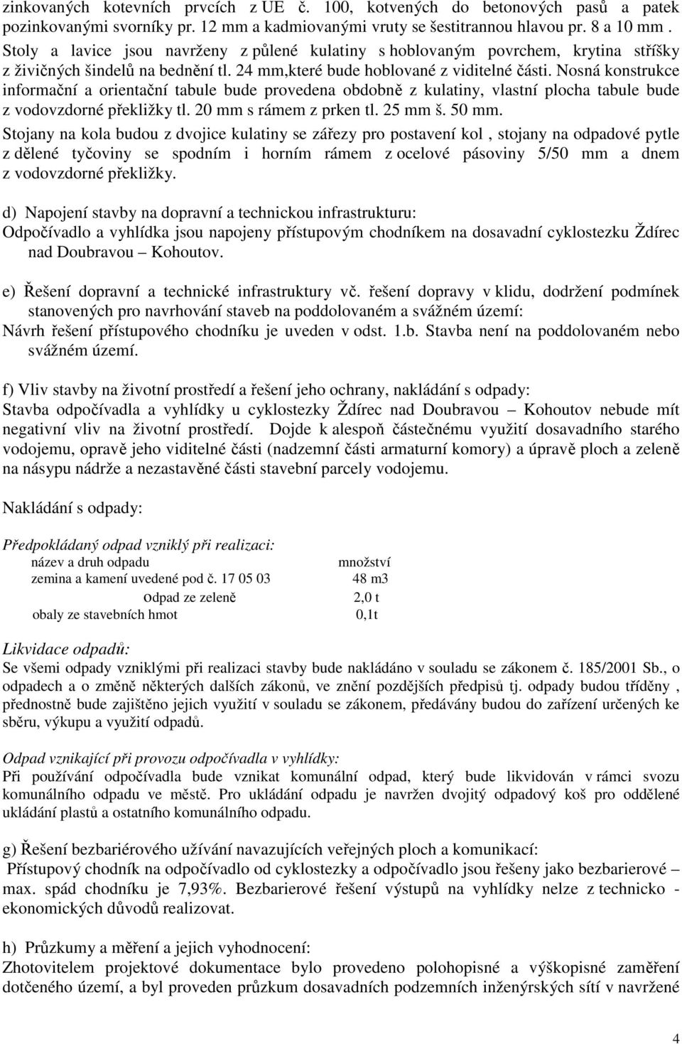 Nosná konstrukce informační a orientační tabule bude provedena obdobně z kulatiny, vlastní plocha tabule bude z vodovzdorné překližky tl. 20 mm s rámem z prken tl. 25 mm š. 50 mm.