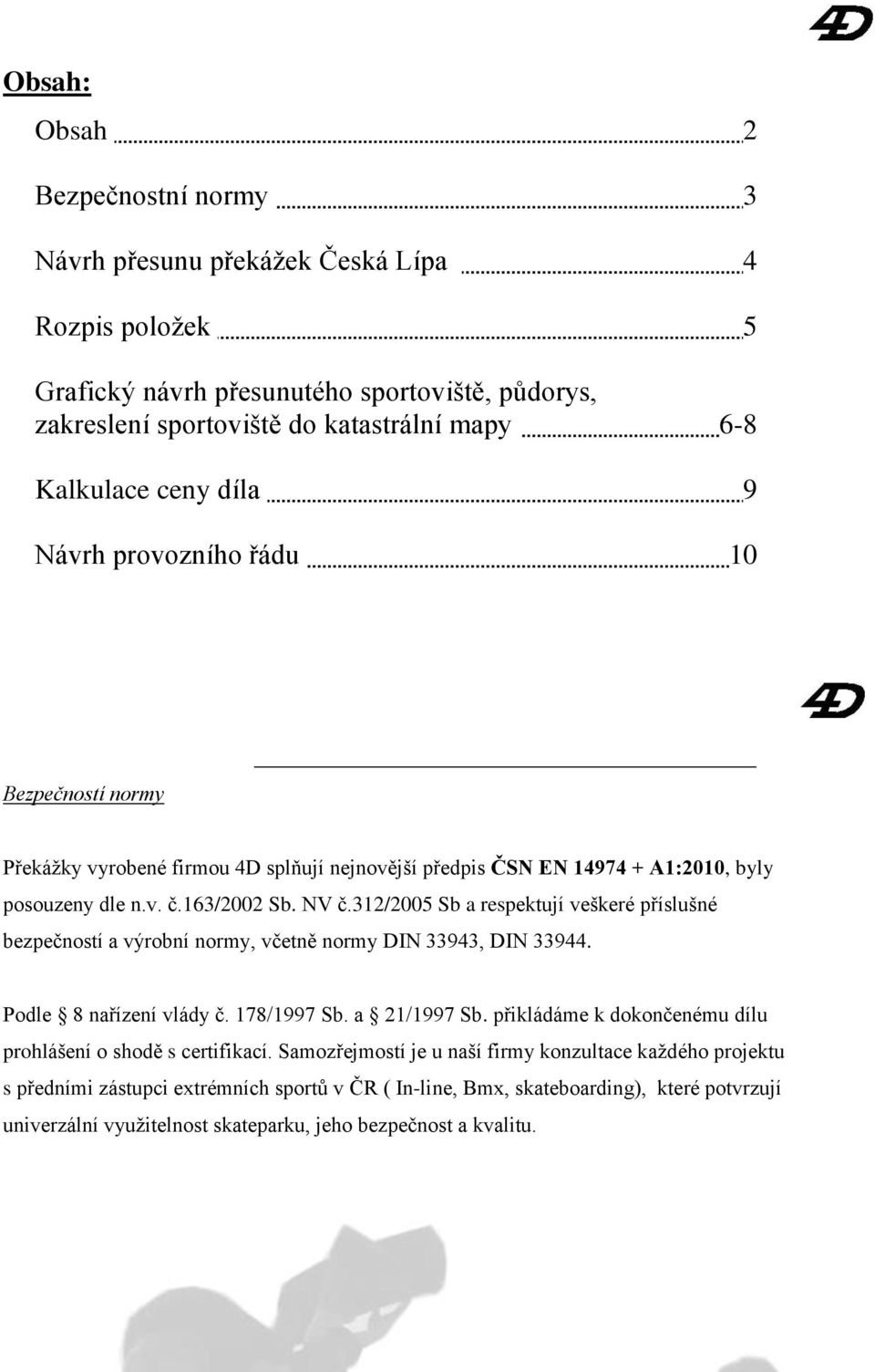 312/2005 Sb a respektují veškeré příslušné bezpečností a výrobní normy, včetně normy DIN 33943, DIN 33944. Podle 8 nařízení vlády č. 178/1997 Sb. a 21/1997 Sb.