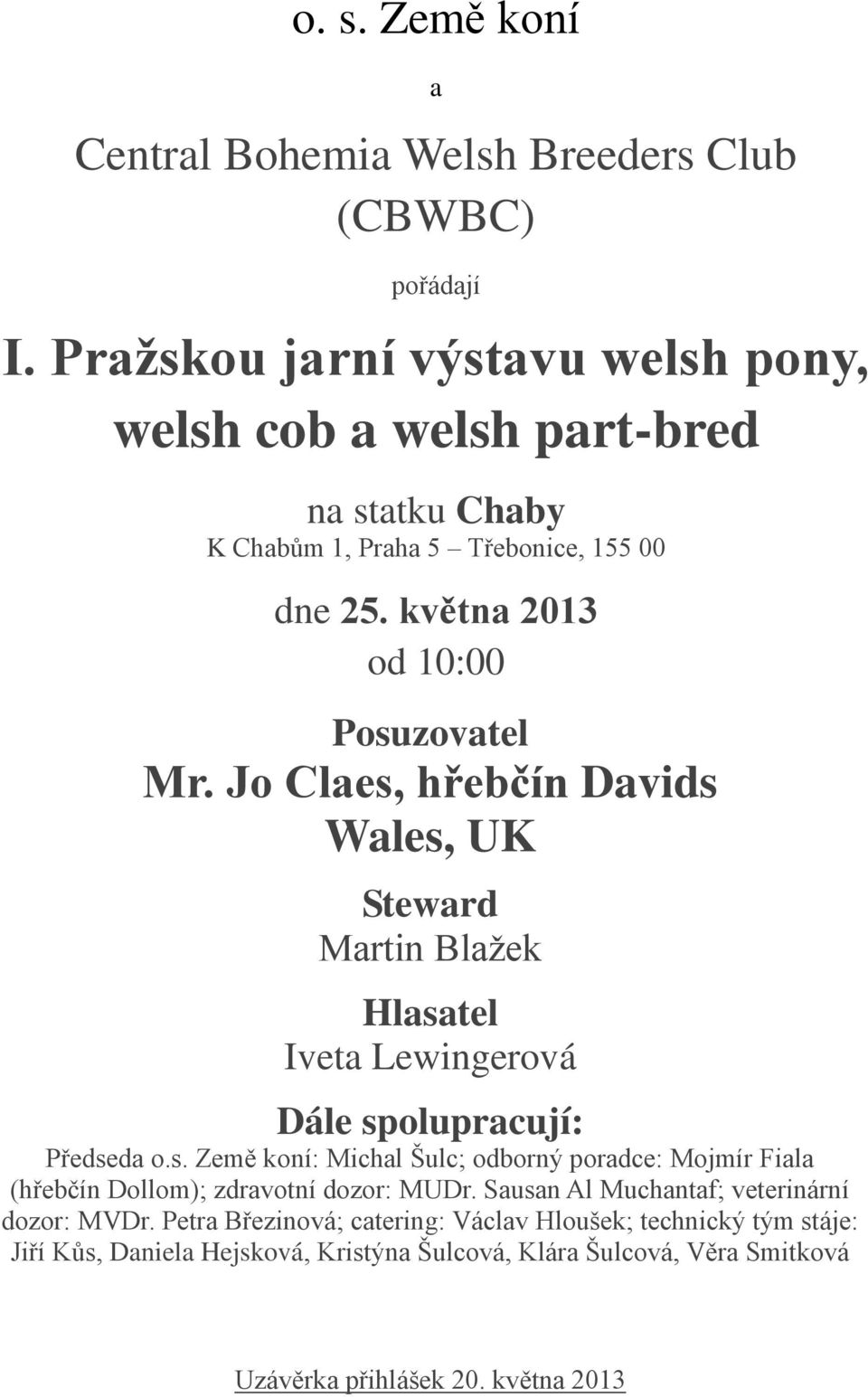 Jo Claes, hřebčín Davids Wales, UK Steward Martin Blažek Hlasatel Iveta Lewingerová Dále spolupracují: Předseda o.s. Země koní: Michal Šulc; odborný poradce: Mojmír Fiala (hřebčín Dollom); zdravotní dozor: MUDr.