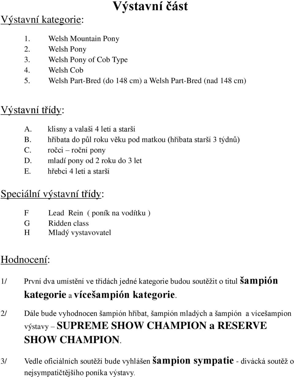 hřebci 4 letí a starší Speciální výstavní třídy: F Lead Rein ( poník na vodítku ) G Ridden class H Mladý vystavovatel Hodnocení: 1/ První dva umístění ve třídách jedné kategorie budou soutěžit o