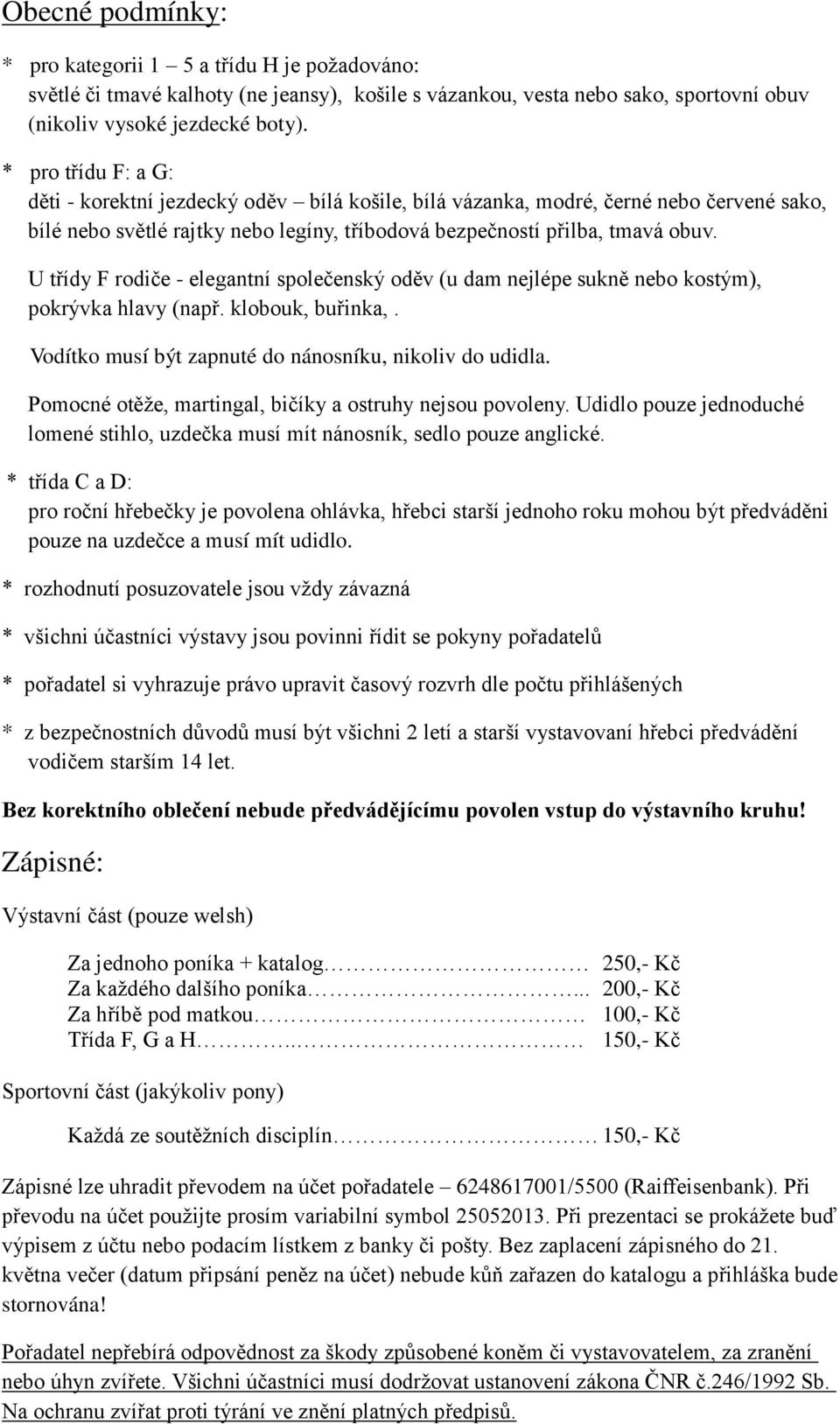 U třídy F rodiče - elegantní společenský oděv (u dam nejlépe sukně nebo kostým), pokrývka hlavy (např. klobouk, buřinka,. Vodítko musí být zapnuté do nánosníku, nikoliv do udidla.