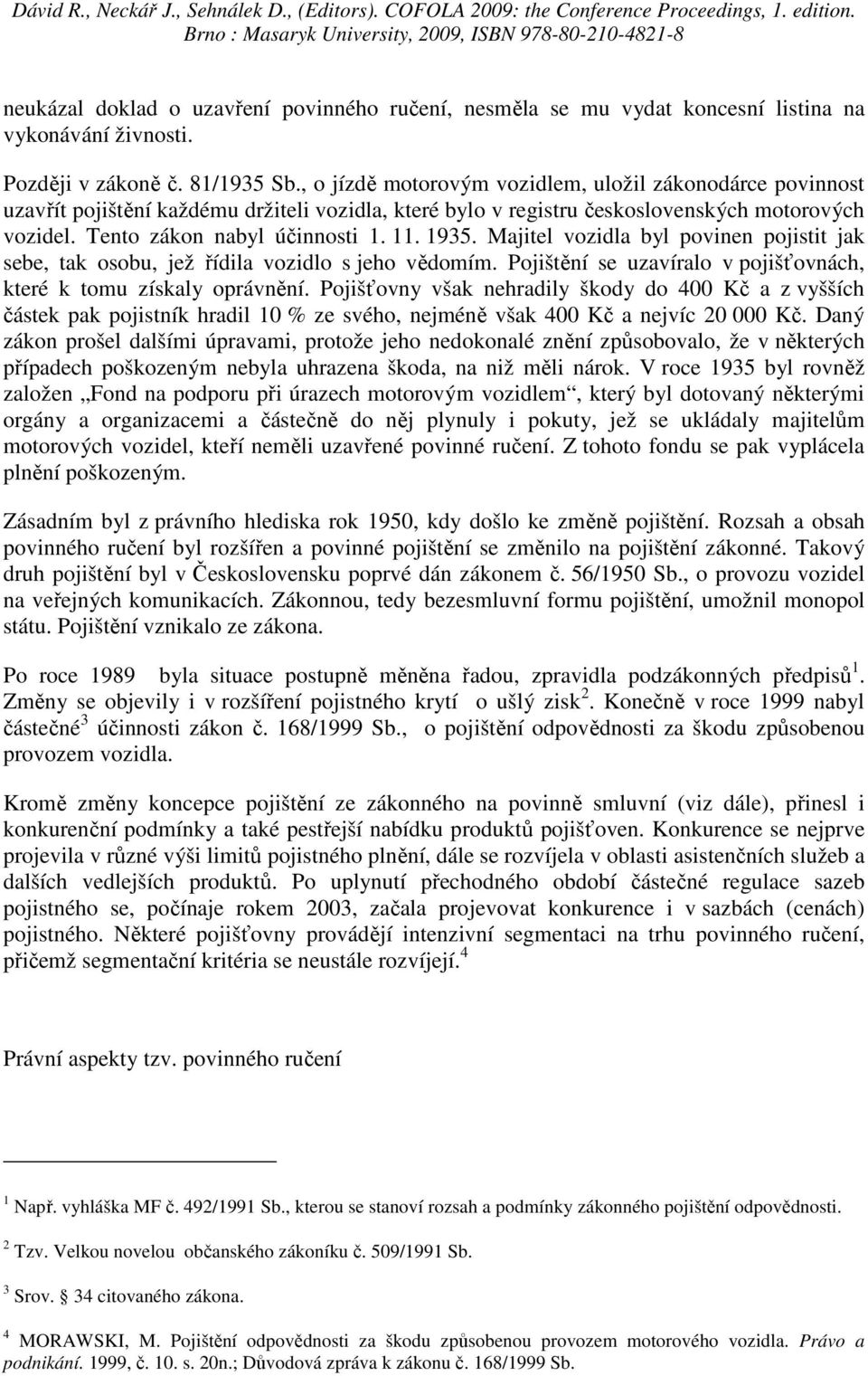 1935. Majitel vozidla byl povinen pojistit jak sebe, tak osobu, jež řídila vozidlo s jeho vědomím. Pojištění se uzavíralo v pojišťovnách, které k tomu získaly oprávnění.