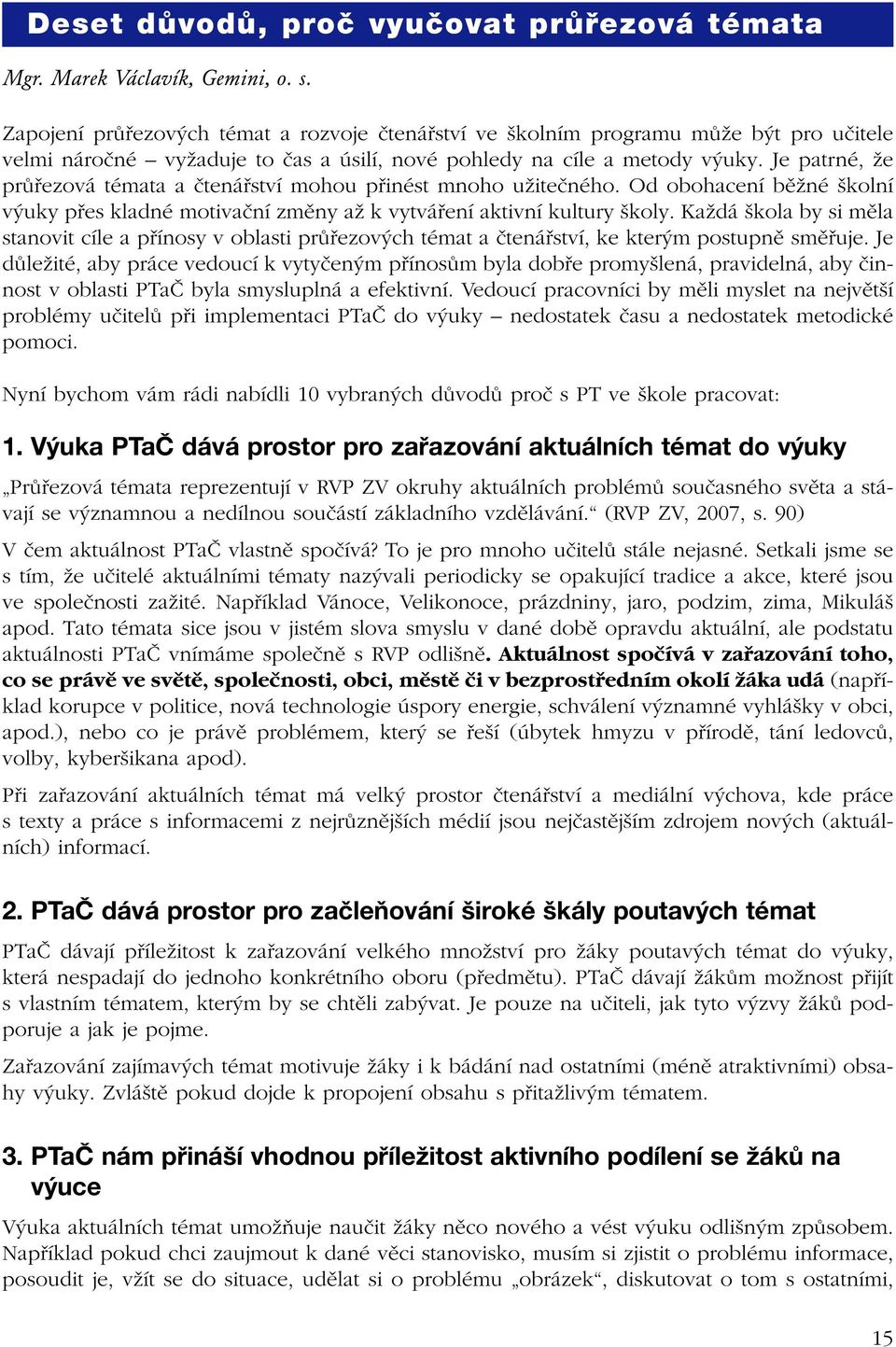 Je patrné, že průřezová témata a čtenářství mohou přinést mnoho užitečného. Od obohacení běžné školní výuky přes kladné motivační změny až k vytváření aktivní kultury školy.