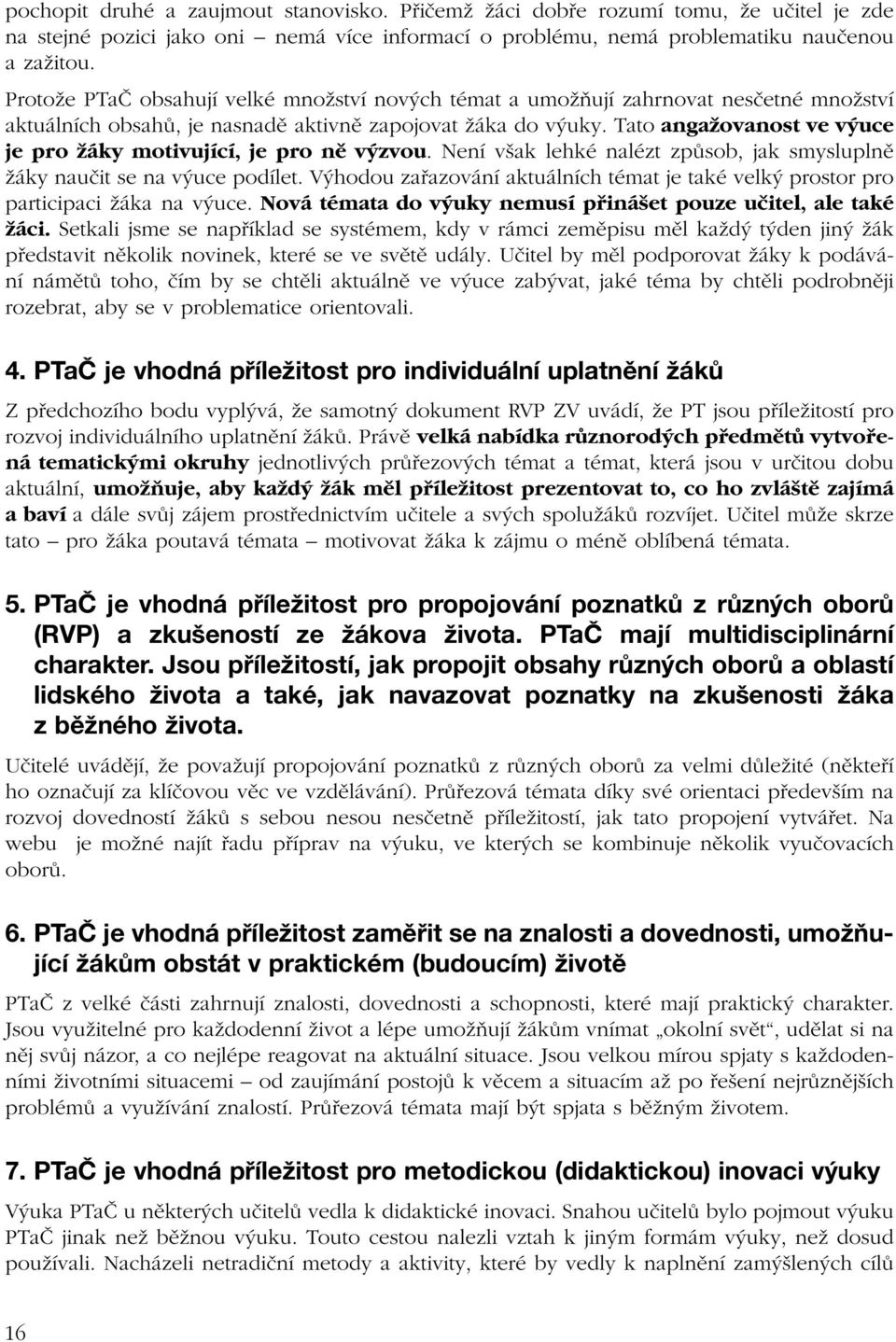 Tato angažovanost ve výuce je pro žáky motivující, je pro ně výzvou. Není však lehké nalézt způsob, jak smysluplně žáky naučit se na výuce podílet.