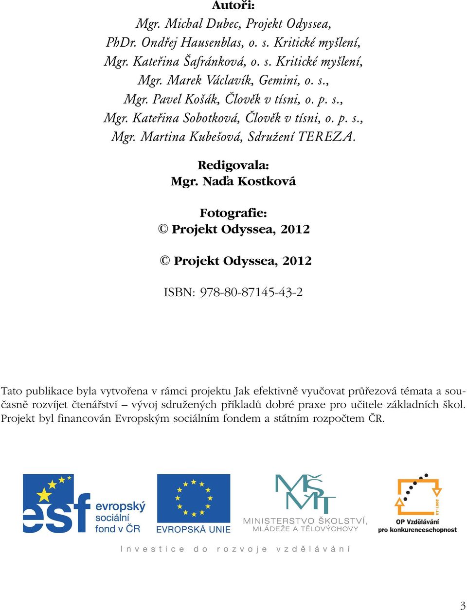 Naďa Kostková Fotografie: Projekt Odyssea, 2012 Projekt Odyssea, 2012 ISBN: 978-80-87145-43-2 Tato publikace byla vytvořena v rámci projektu Jak efektivně vyučovat