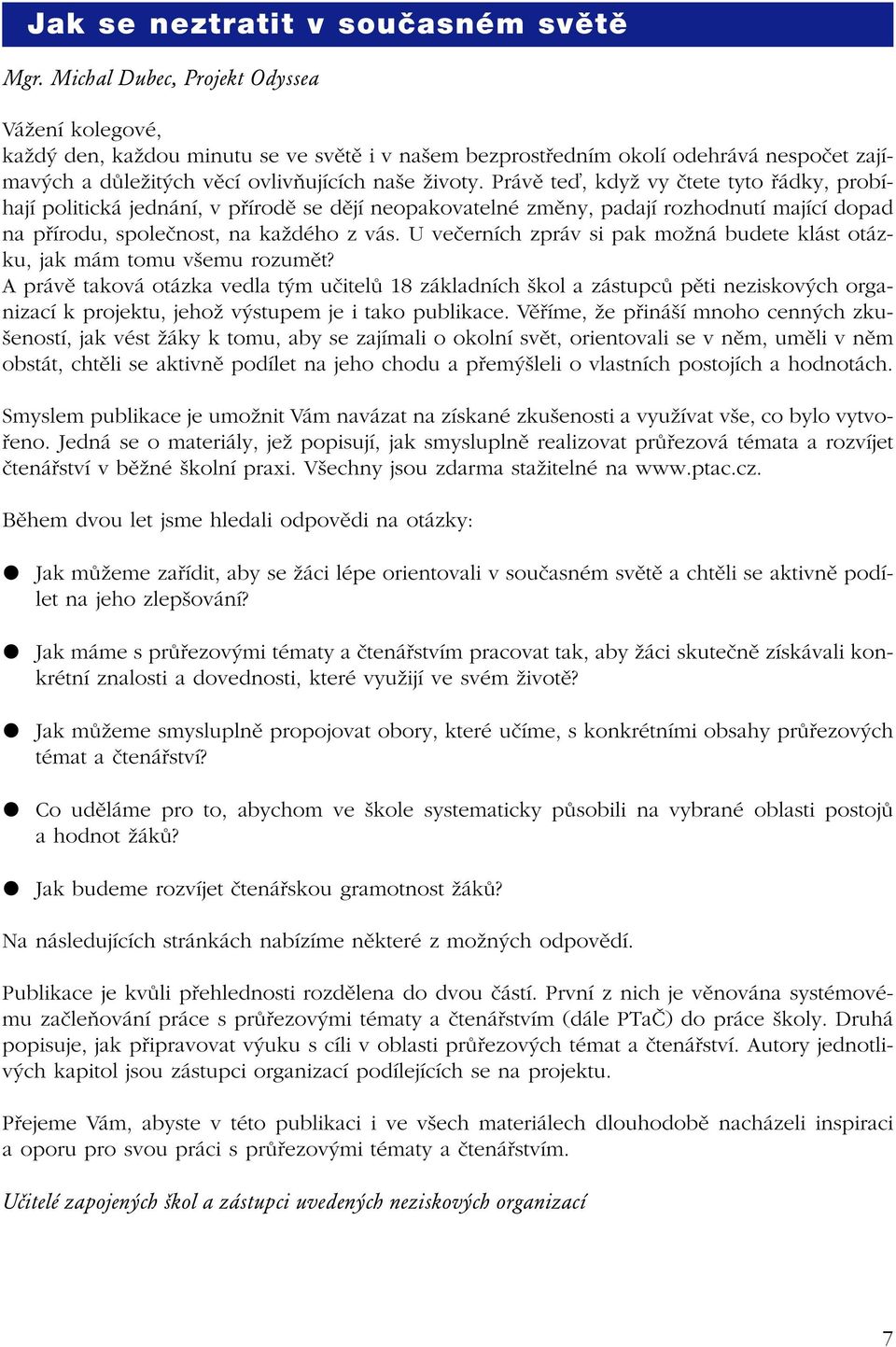 Právě teď, když vy čtete tyto řádky, probíhají politická jednání, v přírodě se dějí neopakovatelné změny, padají rozhodnutí mající dopad na přírodu, společnost, na každého z vás.