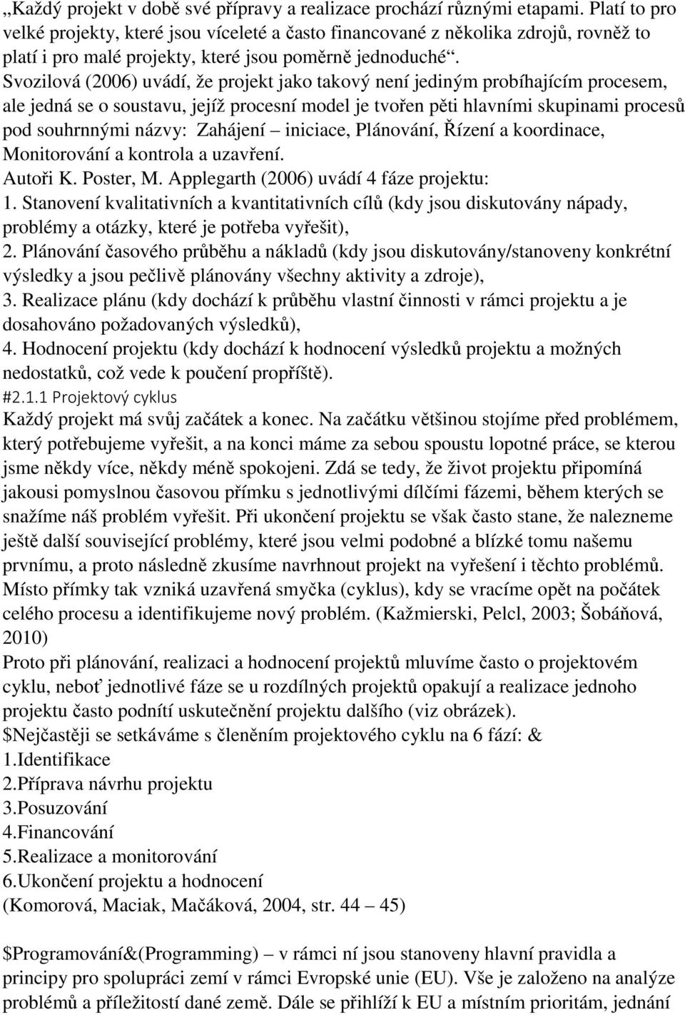 Svozilová (2006) uvádí, že projekt jako takový není jediným probíhajícím procesem, ale jedná se o soustavu, jejíž procesní model je tvořen pěti hlavními skupinami procesů pod souhrnnými názvy: