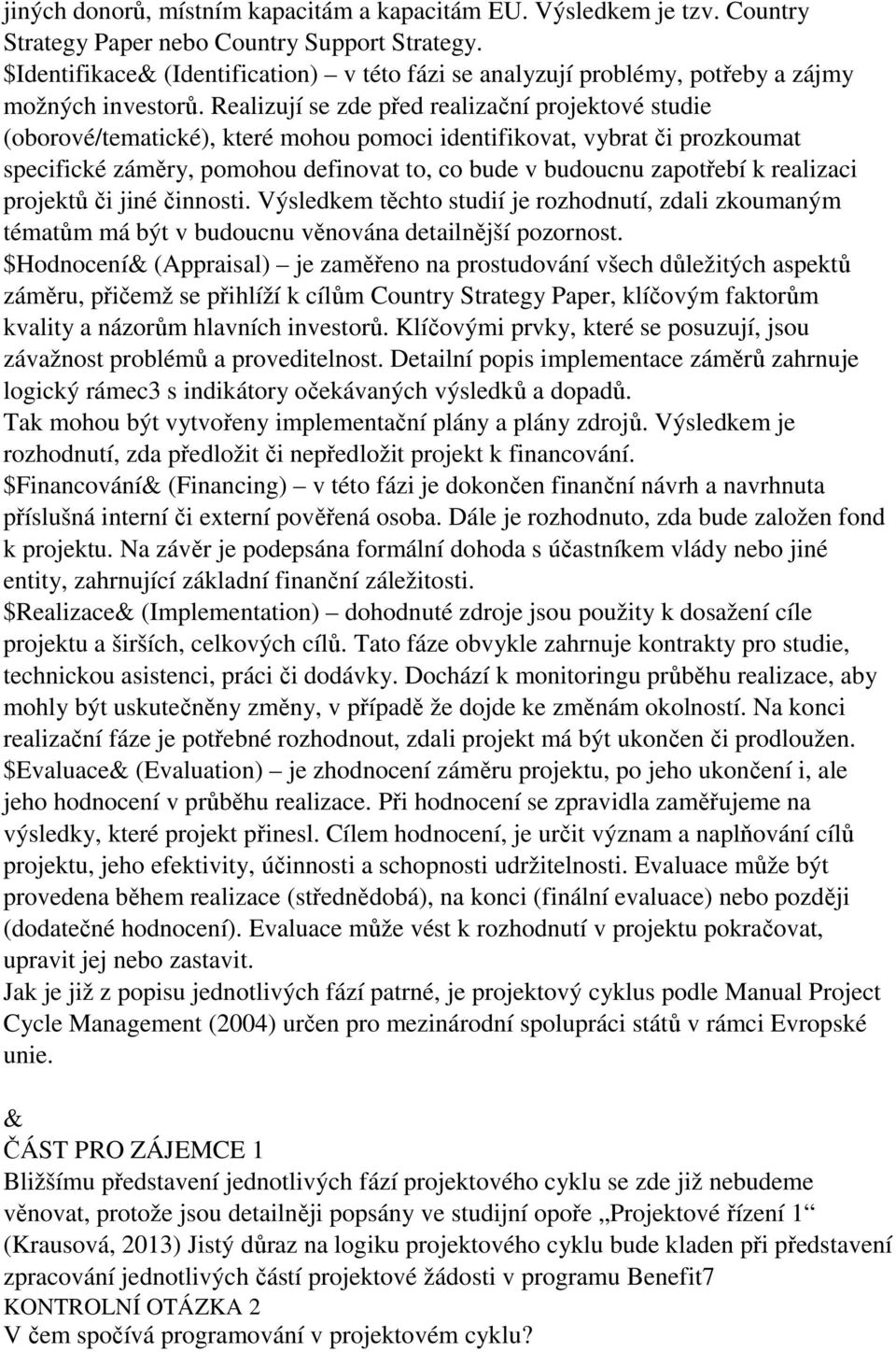 Realizují se zde před realizační projektové studie (oborové/tematické), které mohou pomoci identifikovat, vybrat či prozkoumat specifické záměry, pomohou definovat to, co bude v budoucnu zapotřebí k