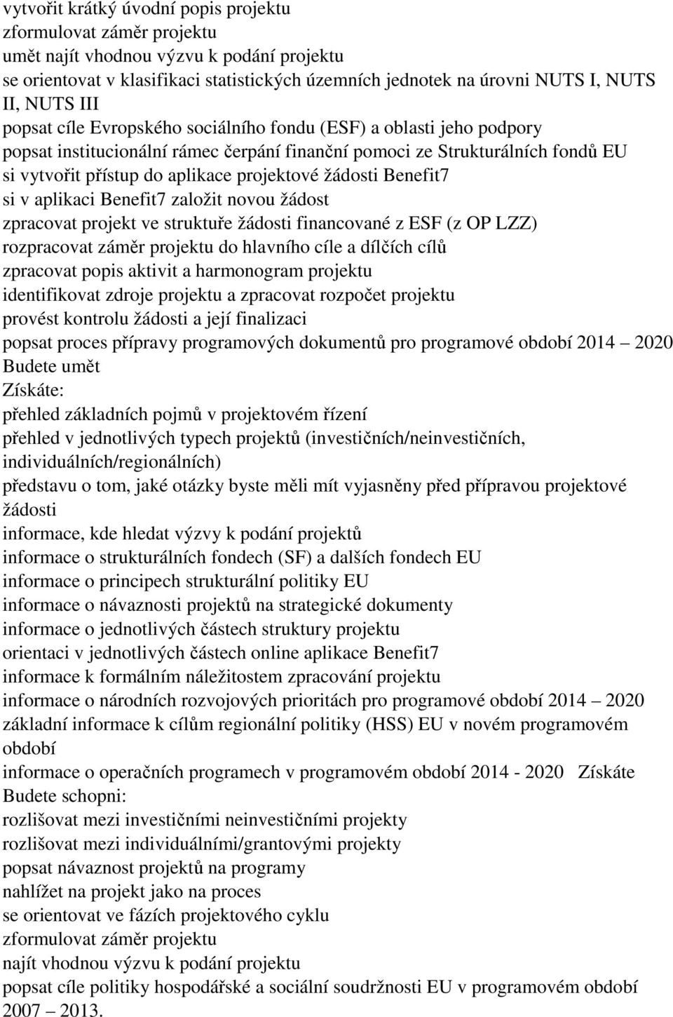 žádosti Benefit7 si v aplikaci Benefit7 založit novou žádost zpracovat projekt ve struktuře žádosti financované z ESF (z OP LZZ) rozpracovat záměr projektu do hlavního cíle a dílčích cílů zpracovat