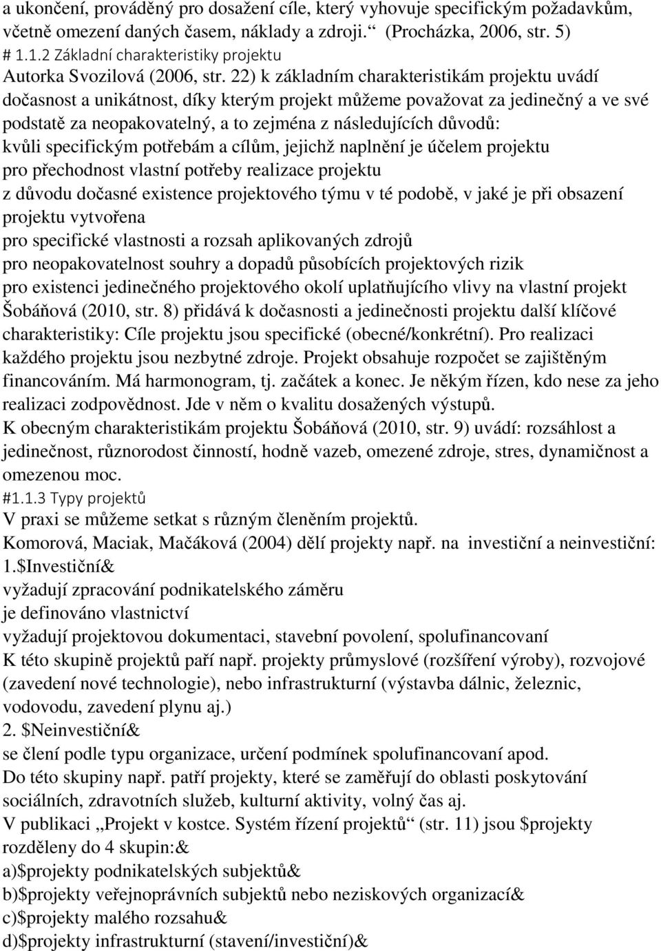 22) k základním charakteristikám projektu uvádí dočasnost a unikátnost, díky kterým projekt můžeme považovat za jedinečný a ve své podstatě za neopakovatelný, a to zejména z následujících důvodů: