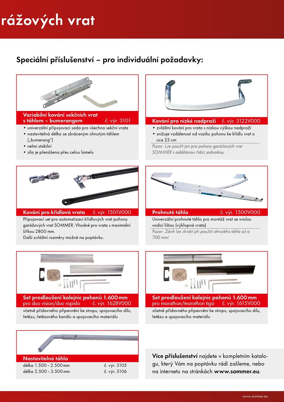 výr. 3122V000 zvláštní kování pro vrata s nízkou výškou nadpraží snižuje vzdálenost od vozíku pohonu ke křídlu vrat o cca 23 cm Pozor: Lze použít jen pro pohony garážových vrat SOMMER s oddělenou