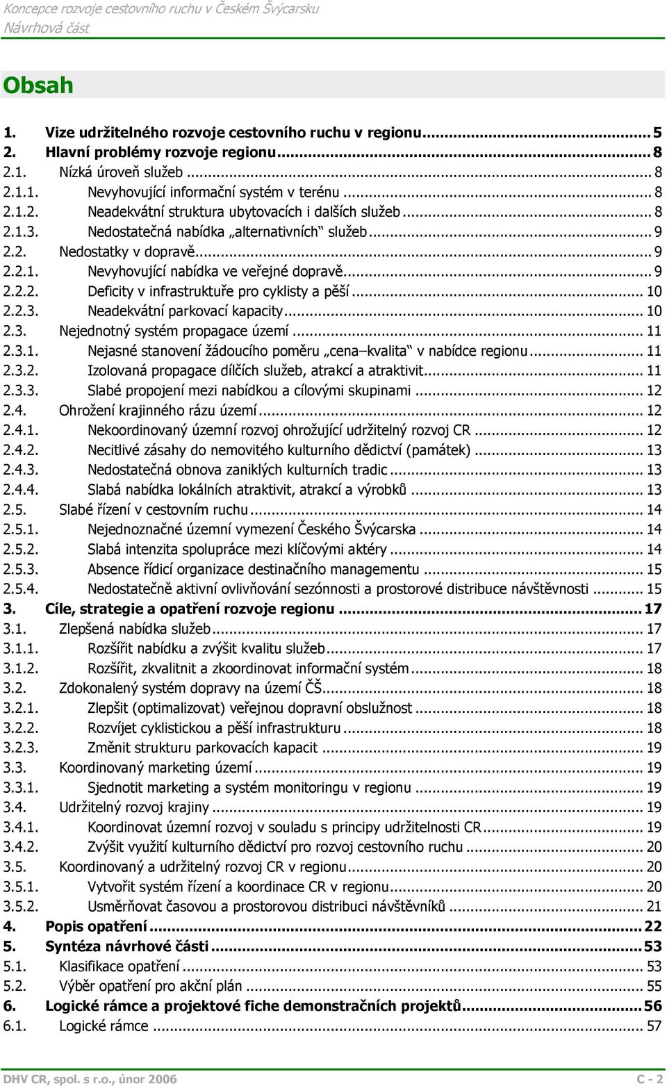 .. 10 2.2.3. Neadekvátní parkovací kapacity... 10 2.3. Nejednotný systém propagace území... 11 2.3.1. Nejasné stanovení žádoucího poměru cena kvalita v nabídce regionu... 11 2.3.2. Izolovaná propagace dílčích služeb, atrakcí a atraktivit.