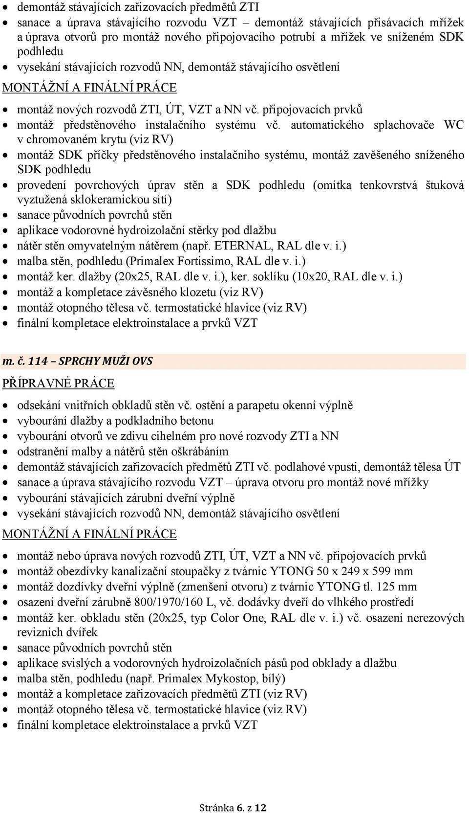 automatického splachovače WC v chromovaném krytu (viz RV) montáž SDK příčky předstěnového instalačního systému, montáž zavěšeného sníženého SDK podhledu nátěr stěn omyvatelným nátěrem (např.