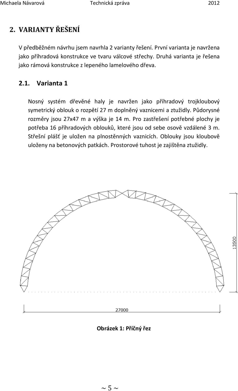 Varianta 1 Nosný systém dřevěné haly je navržen jako příhradový trojkloubový symetrický oblouk o rozpětí 27 m doplněný vaznicemi a ztužidly.