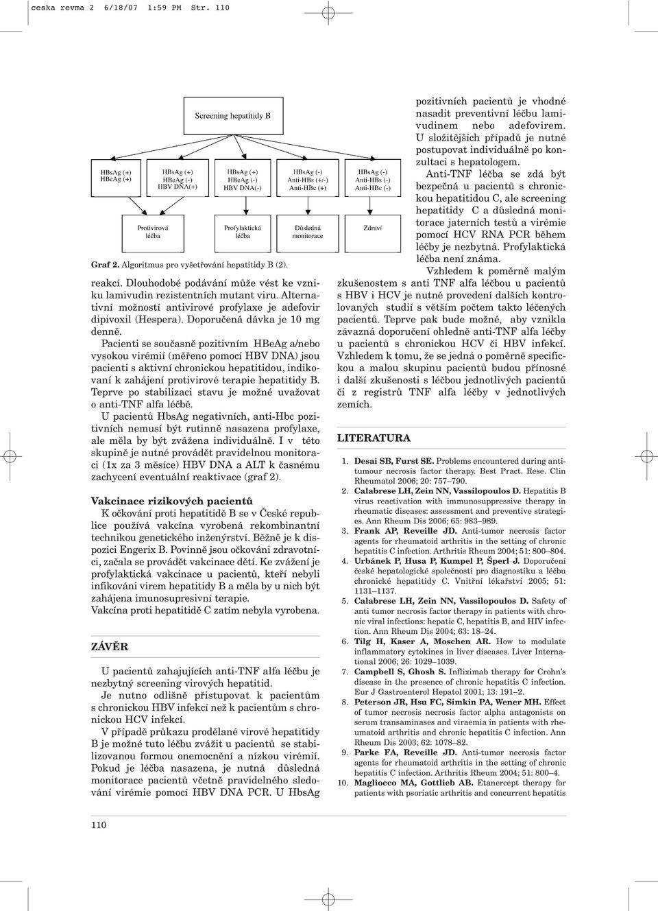 Pacienti se současně pozitivním HBeAg a/nebo vysokou virémií (měřeno pomocí HBV DNA) jsou pacienti s aktivní chronickou hepatitidou, indikovaní k zahájení protivirové terapie hepatitidy B.