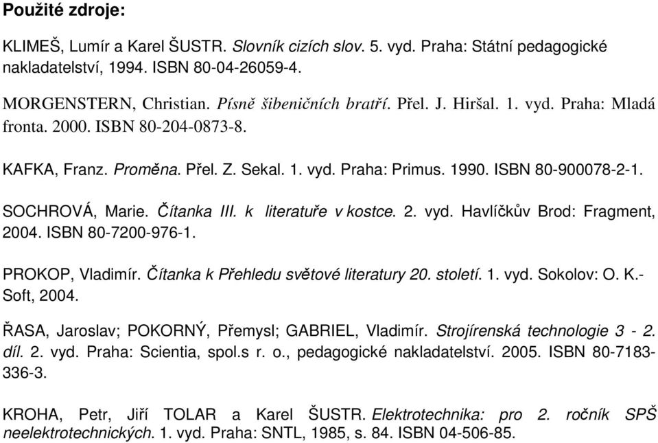 k literatuře v kostce. 2. vyd. Havlíčkův Brod: Fragment, 2004. ISBN 80-7200-976-1. PROKOP, Vladimír. Čítanka k Přehledu světové literatury 20. století. 1. vyd. Sokolov: O. K.- Soft, 2004.