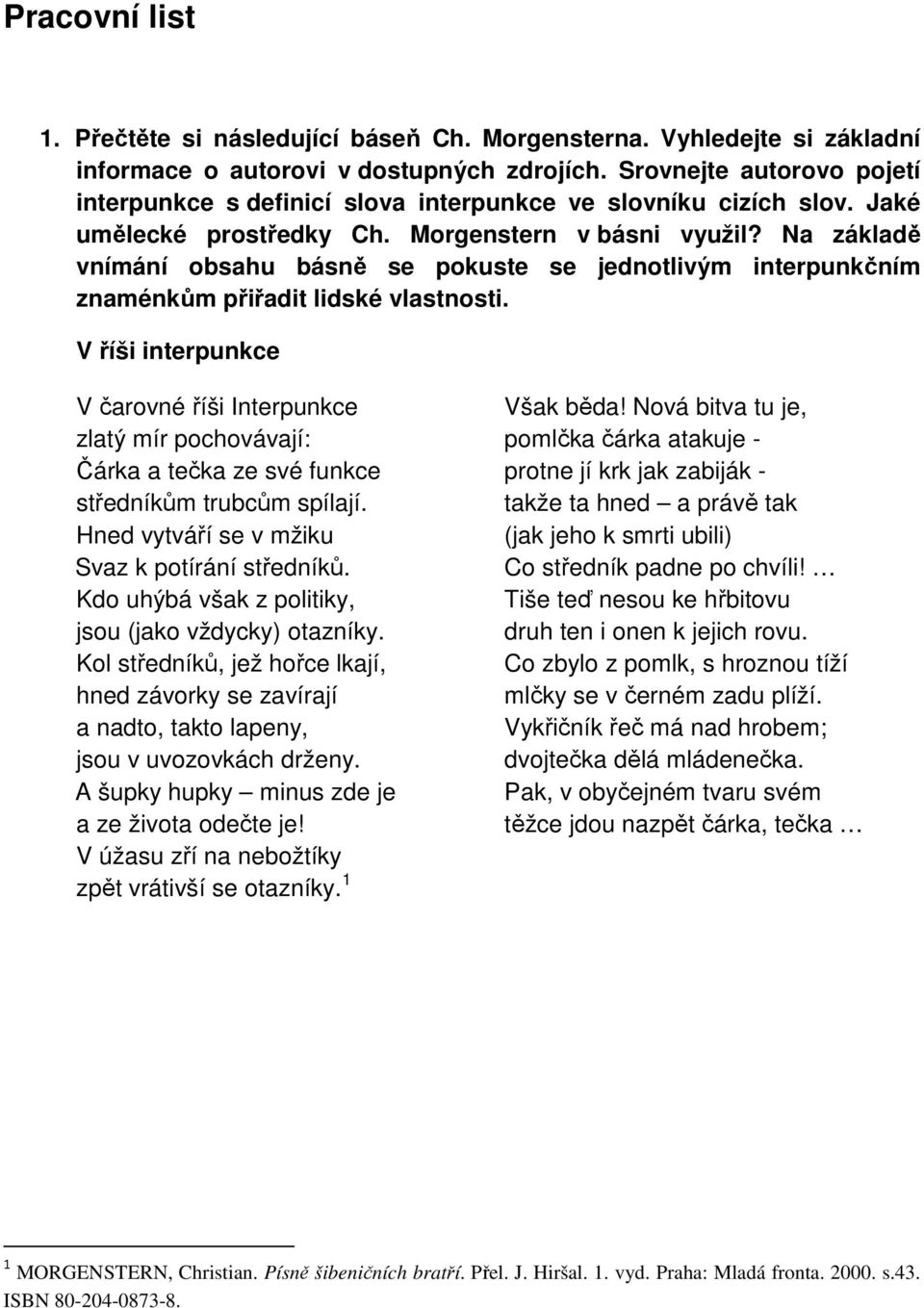 Na základě vnímání obsahu básně se pokuste se jednotlivým interpunkčním znaménkům přiřadit lidské vlastnosti. V říši interpunkce V čarovné říši Interpunkce Však běda!