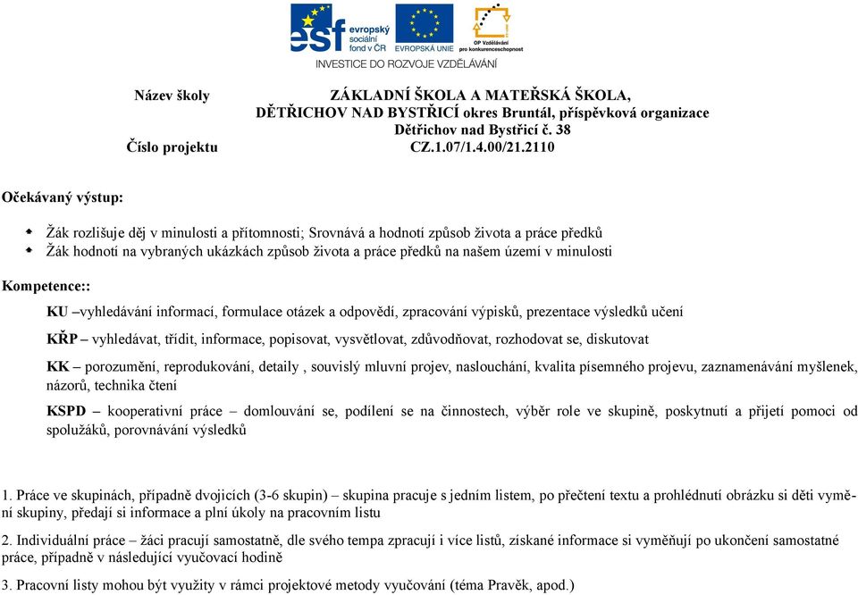 rozhodovat se, diskutovat KK porozumění, reprodukování, detaily, souvislý mluvní projev, naslouchání, kvalita písemného projevu, zaznamenávání myšlenek, názorů, technika čtení KSPD kooperativní práce