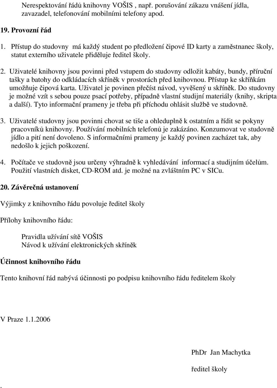 Uživatelé knihovny jsou povinni ped vstupem do studovny odložit kabáty, bundy, píruní tašky a batohy do odkládacích skínk v prostorách ped knihovnou. Pístup ke skíkám umožuje ipová karta.