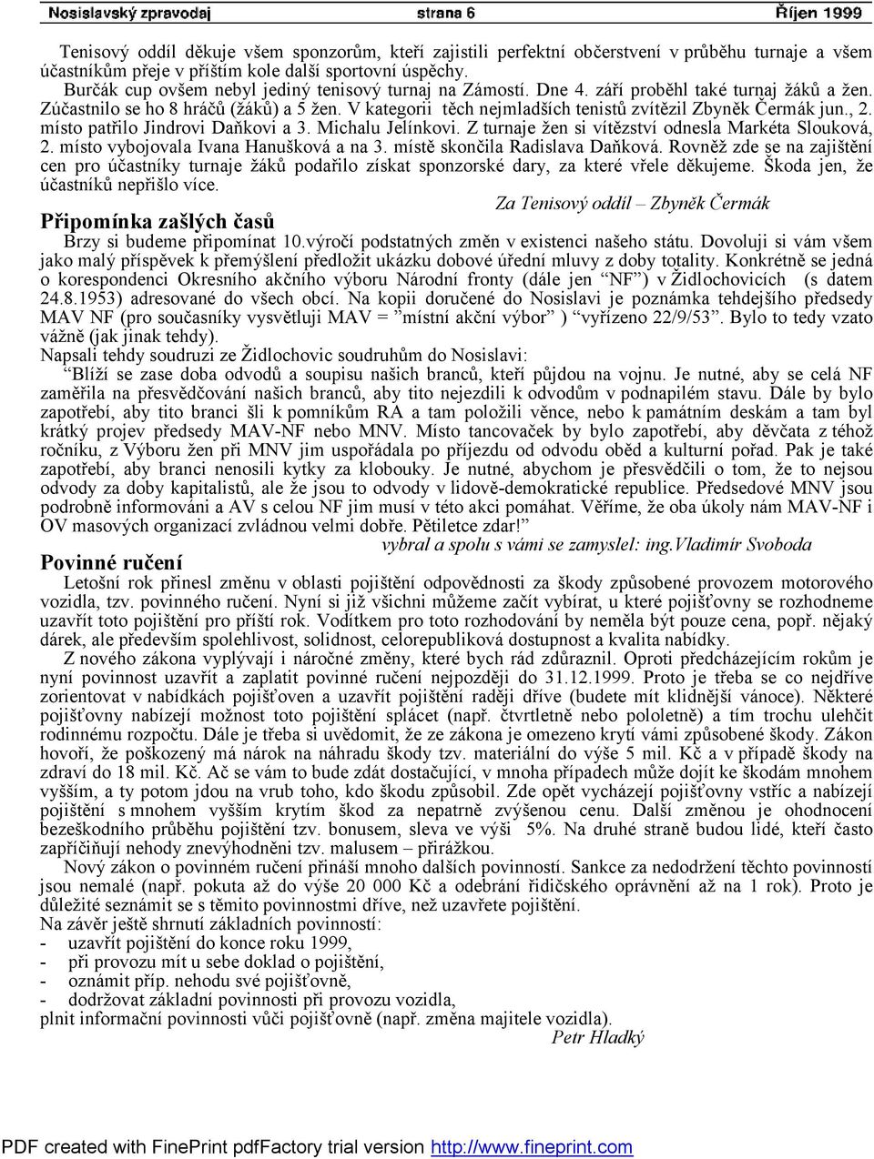 V kategorii těch nejmladších tenistů zvítězil Zbyněk Čermák jun., 2. místo patřilo Jindrovi Daňkovi a 3. Michalu Jelínkovi. Z turnaje žen si vítězství odnesla Markéta Slouková, 2.