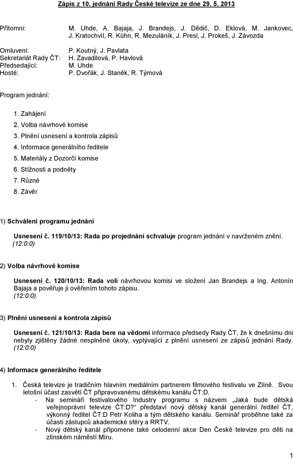 Plnění usnesení a kontrola zápisů 4. Informace generálního ředitele 5. Materiály z Dozorčí komise 6. Stížnosti a podněty 7. Různé 8. Závěr 1) Schválení programu jednání Usnesení č.